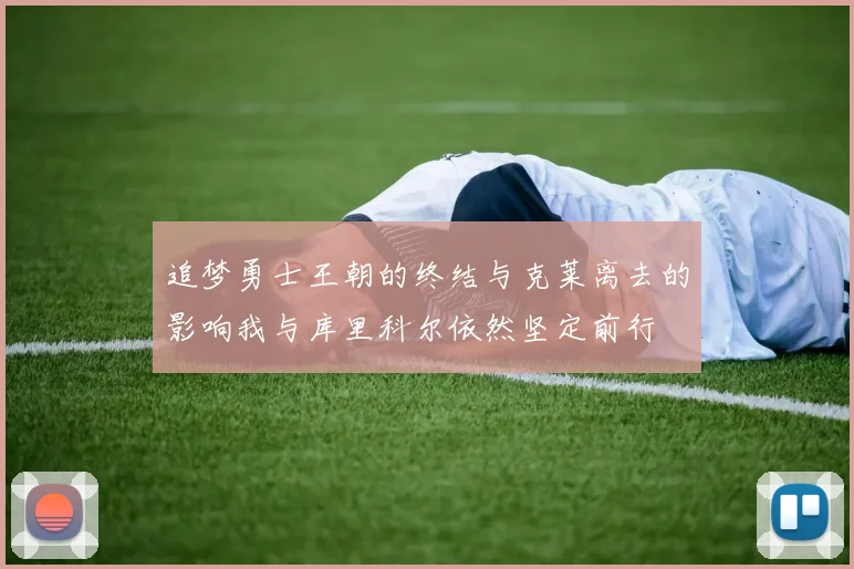 追梦勇士王朝的终结与克莱离去的影响我与库里科尔依然坚定前行