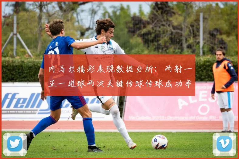内马尔精彩表现数据分析：两射一正一进球两次关键传球传球成功率高达911