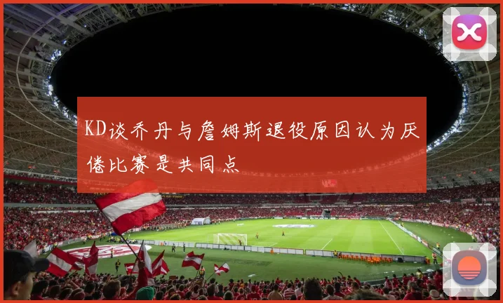 KD谈乔丹与詹姆斯退役原因认为厌倦比赛是共同点