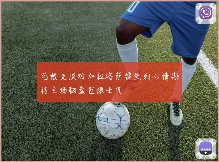 范戴克谈对加拉塔萨雷失利心情期待主场翻盘重振士气