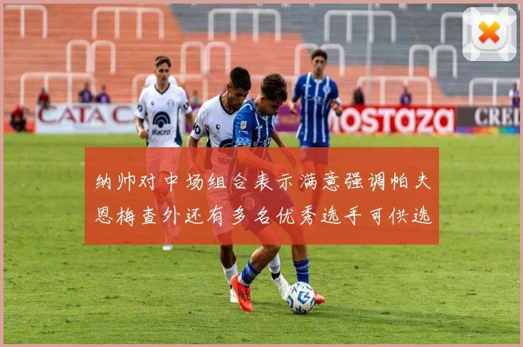 纳帅对中场组合表示满意强调帕夫恩梅查外还有多名优秀选手可供选择