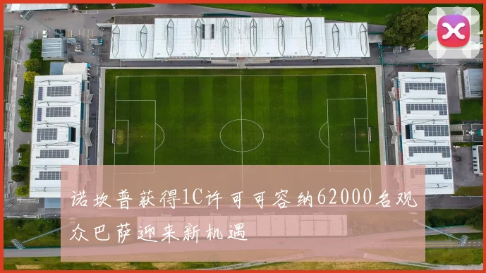 诺坎普获得1C许可可容纳62000名观众巴萨迎来新机遇