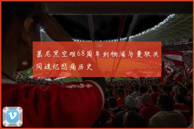 慕尼黑空难68周年利物浦与曼联共同追忆悲痛历史