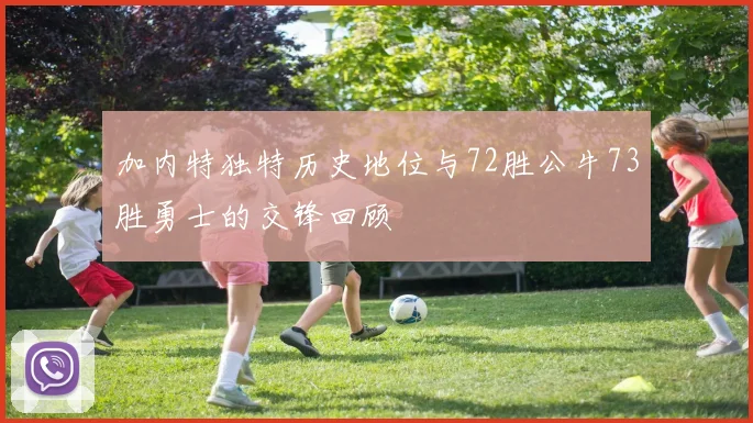 加内特独特历史地位与72胜公牛73胜勇士的交锋回顾