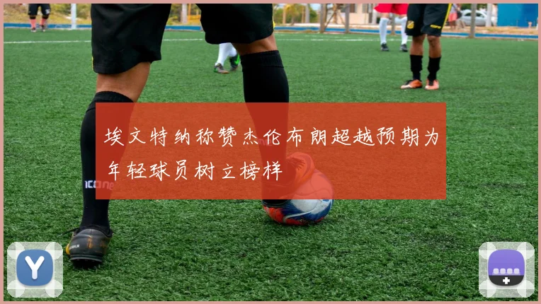 埃文特纳称赞杰伦布朗超越预期为年轻球员树立榜样