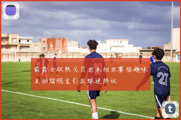 前爵士双煞戈贝尔米切尔赛场趣味互动赌现金引发球迷热议
