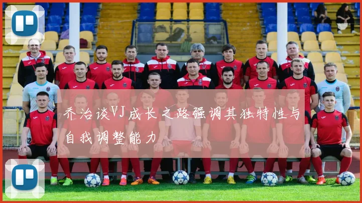 乔治谈VJ成长之路强调其独特性与自我调整能力
